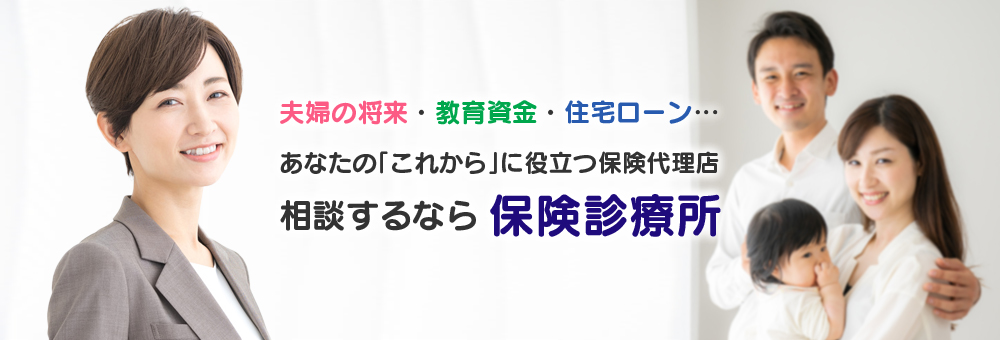 夫婦の将来・教育資金・住宅ローンあなたの「これから」に役立つ保険代理店相談するなら保険診療所